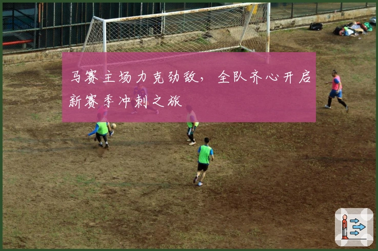 马赛主场力克劲敌，全队齐心开启新赛季冲刺之旅