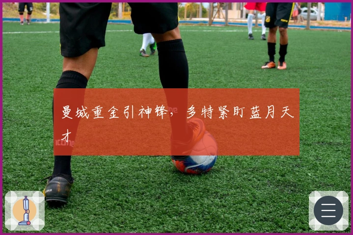 曼城重金引神锋，多特紧盯蓝月天才