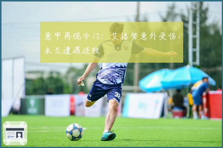 意甲再现冷门：艾格努意外受伤，米兰遭遇连败