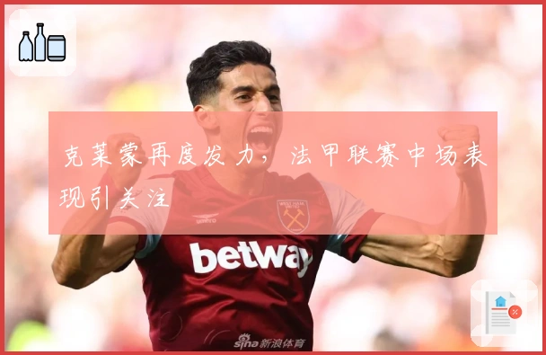 克莱蒙再度发力，法甲联赛中场表现引关注