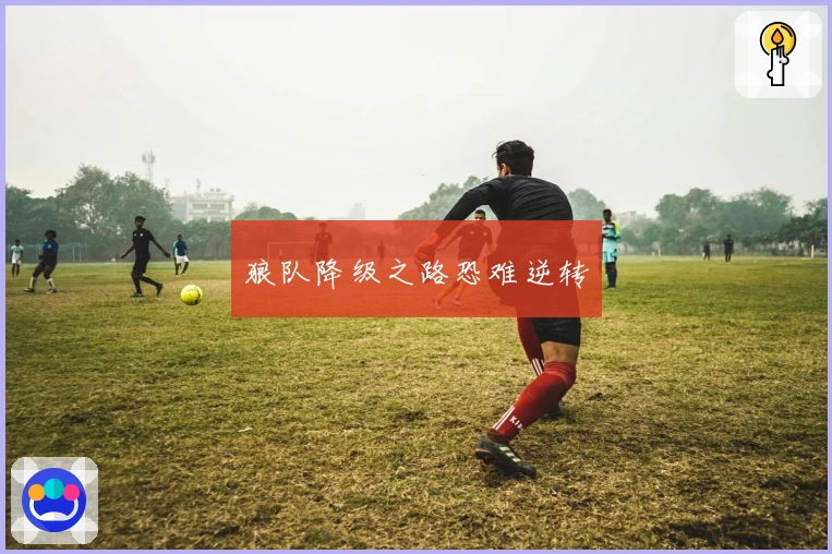 狼队降级之路恐难逆转