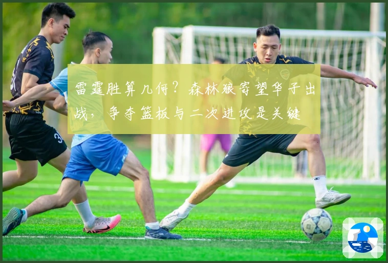 雷霆胜算几何？森林狼寄望华子出战，争夺篮板与二次进攻是关键