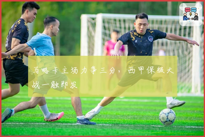 马略卡主场力争三分，西甲保级大战一触即发