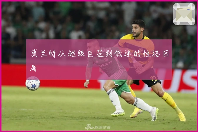 莫兰特从超级巨星到低迷的性格困局