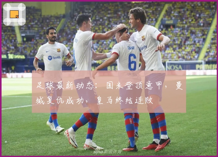足球最新动态：国米登顶意甲，曼城复仇成功，皇马终结连败