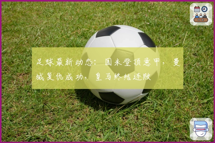 足球最新动态：国米登顶意甲，曼城复仇成功，皇马终结连败