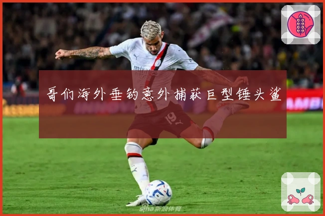 哥们海外垂钓意外捕获巨型锤头鲨