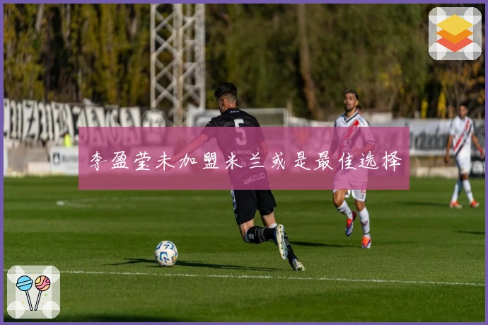 李盈莹未加盟米兰或是最佳选择