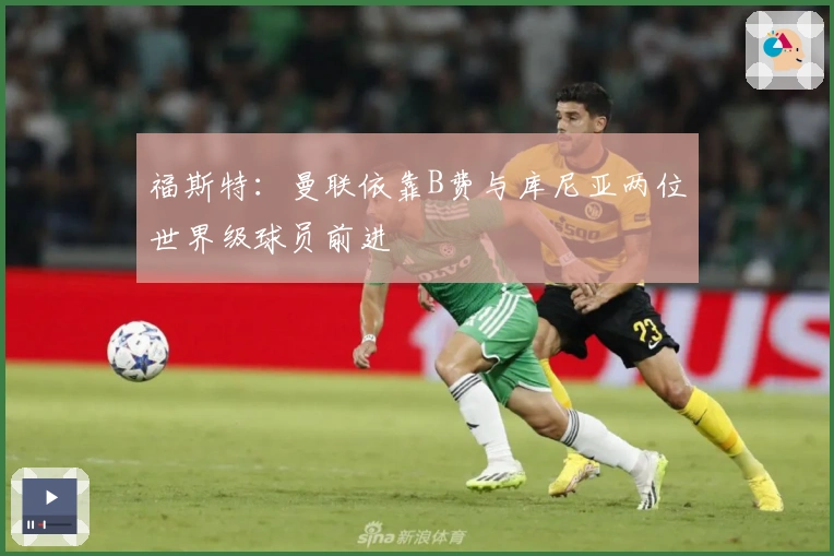 福斯特：曼联依靠B费与库尼亚两位世界级球员前进